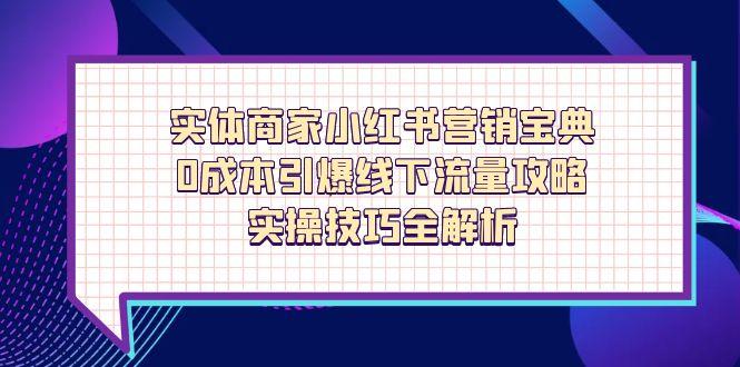 实体商家小红书营销宝典，0成本引爆线下流量攻略，实操技巧全解析-鑫梵淘