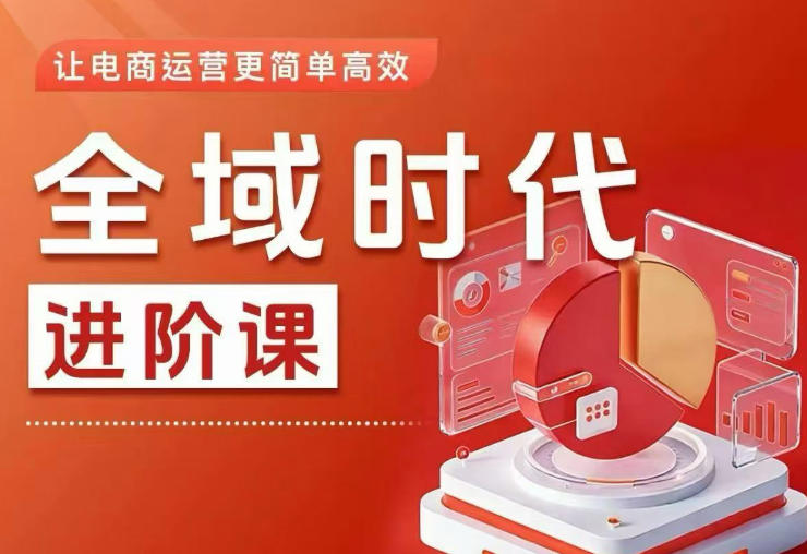 全域时代进阶课，更简单高效的全域投放实操，让电商运营更简单高效(更新0908)-鑫梵淘