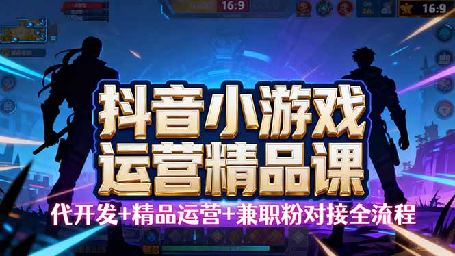 【抖音小游戏精品运营课】小白也可以操作，从0开始学小游戏运营，操作…-鑫梵淘