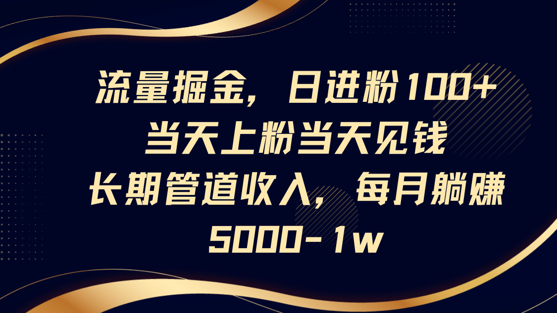 流量掘金，日进粉100+,当天上粉当天见钱，长期管道收入，每月躺赚5000-1w-鑫梵淘