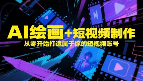 AI绘画+短视频制作，从零开始打造属于你的短视频账号-鑫梵淘