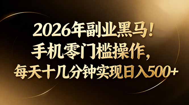 2026年副业黑马！手机零门槛操作，每天十几分钟实现日入500+-鑫梵淘