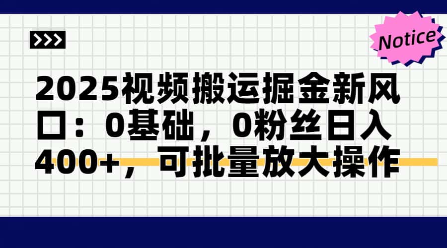 2025视频搬运掘金新风口:0基础，0粉丝日入400+，可批量放大操作-鑫梵淘