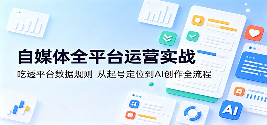 自媒体全平台运营实战：吃透平台数据规则，从起号定位到AI创作全流程-鑫梵淘