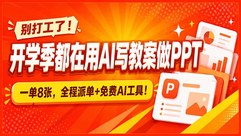 别打工了！开学季都在用AI写教案做PPT，一单8张，全程派单+免费AI工具！-鑫梵淘