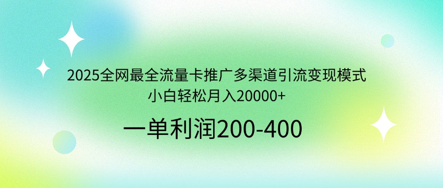 2025全网最全流量卡推广多渠道引流变现模式，小白轻松月入20000+-鑫梵淘