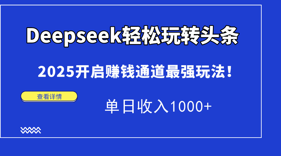 Deepseek轻松玩转头条，2025开启赚钱通道最强玩法！单日收入1000+-鑫梵淘