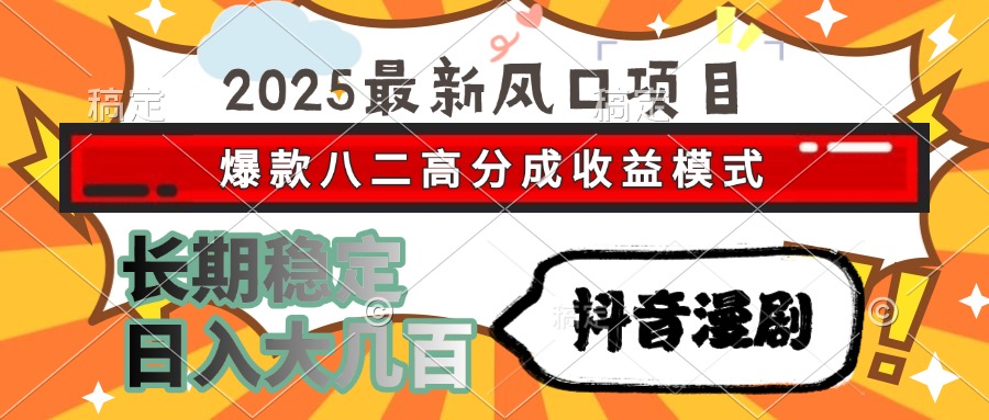 2025最新风口项目 抖音漫剧 爆款八二高分成收益模式 长期稳定日入大几百-鑫梵淘