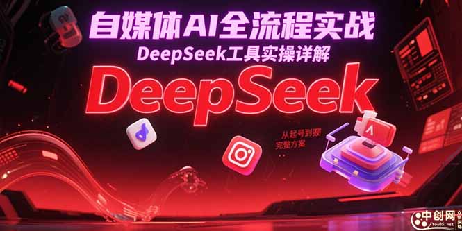 自媒体AI全流程实战，DeepSeek工具实操详解，从起号到变现完整方案-鑫梵淘