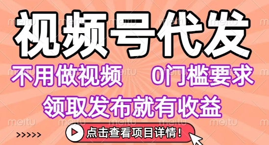视频号代发，不用剪辑不用做视频，0门槛要求，领取发布就有收益，任务没有无上限，小白轻松上手【揭秘】-鑫梵淘