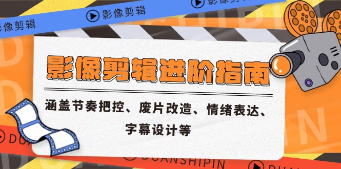 影像剪辑进阶指南，涵盖节奏把控、废片改造、情绪表达、字幕设计等-鑫梵淘