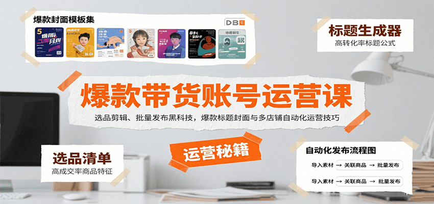 爆款带货账号运营课：选品剪辑、批量发布黑科技，爆款标题封面与多店铺自动化运营技巧-鑫梵淘