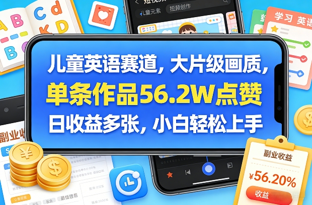 儿童英语赛道，大片级画质，单条作品56.2W点赞，日收益多张，小白轻松上手-鑫梵淘