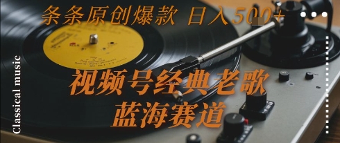 视频号经典老歌，蓝海赛道，日入5张+ 条条原创爆款【揭秘】-鑫梵淘