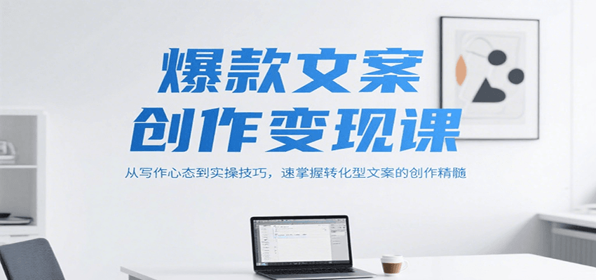 爆款文案创作变现课，从写作心态到实操技巧，速掌握转化型文案的创作精髓-鑫梵淘