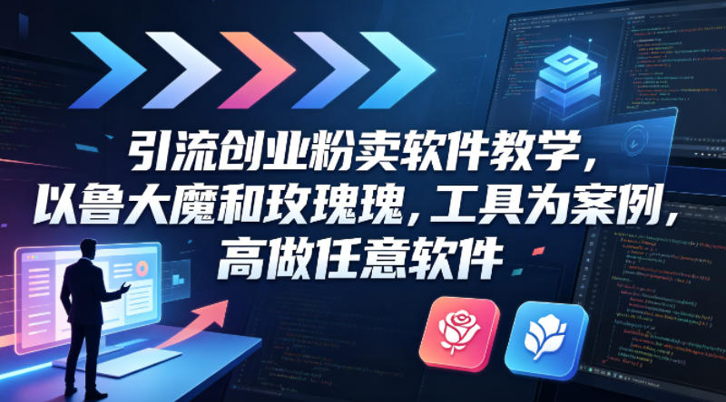 引流创业粉卖软件教学，以鲁大魔和玫瑰工具为案例，可做任意软件-鑫梵淘