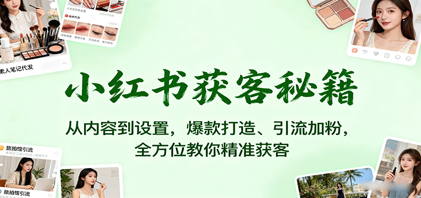 小红书获客秘籍：从内容到设置，爆款打造、引流加粉，全方位教你精准获客-鑫梵淘