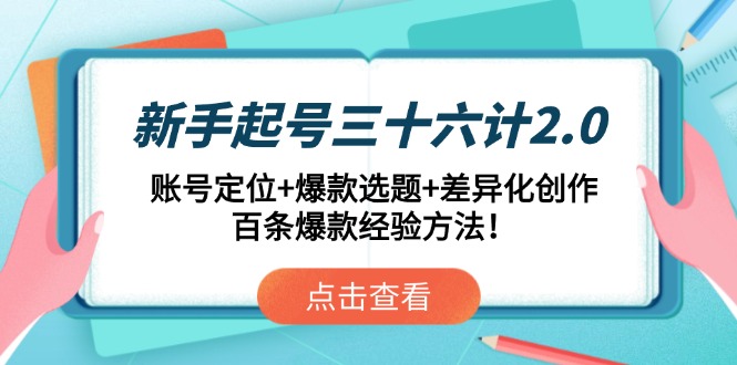 新手起号三十六计2.0：账号定位+爆款选题+差异化创作，百条爆款经验方法！-鑫梵淘
