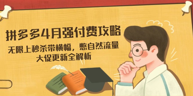 拼多多4月强付费攻略，无限上秒杀带横幅，憋自然流量，大促更新全解析-鑫梵淘