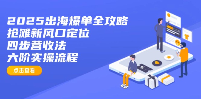 2025出海爆单全攻略：抢滩新风口定位+四步营收法+六阶实操流程-鑫梵淘