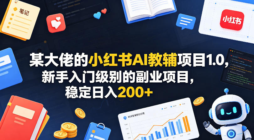 某大佬的小红书AI教辅项目1.0，新手入门级别的副业项目，稳定日入200+-鑫梵淘