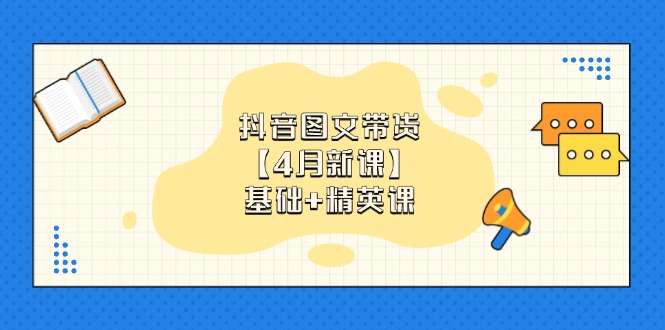 抖音图文带货【4月新课】基础+精英课：0基础小白必学 掌握各赛道带货技巧-鑫梵淘