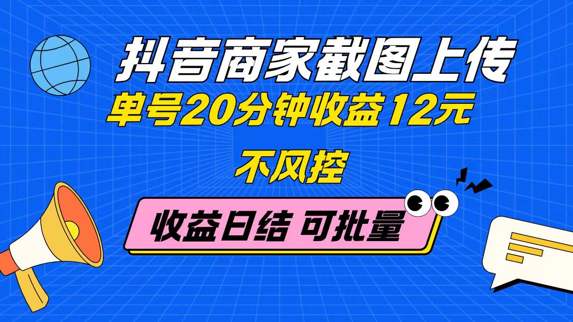 抖音商家截图上传 单号20分钟收益12元 不风控 批量无限做 收益日结-鑫梵淘