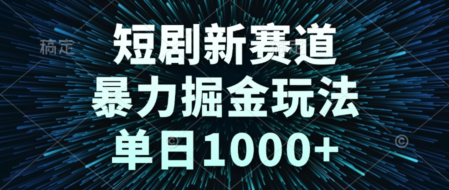 短剧新赛道，暴力掘金玩法，单日1000+-鑫梵淘