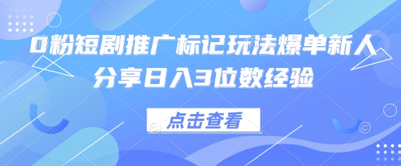 0粉短剧推广标记玩法爆单新人分享日入3位数经验-鑫梵淘