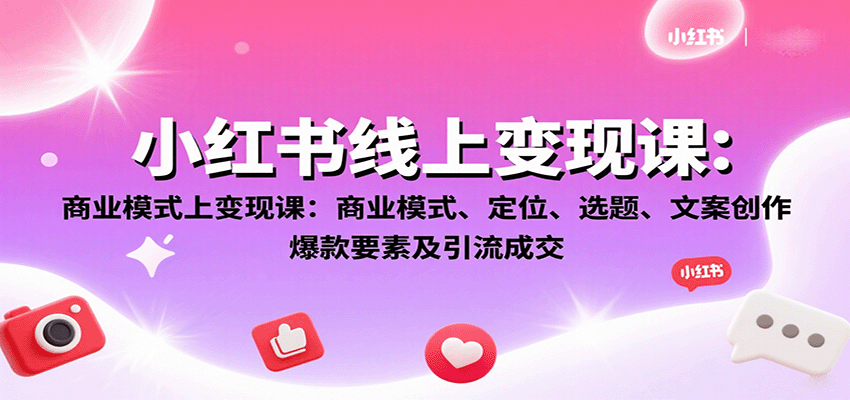 小红书线上变现课：商业模式、定位、选题、文案创作、爆款要素及引流成交-鑫梵淘