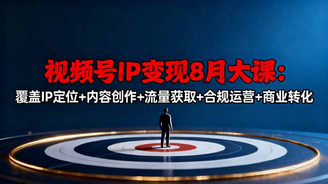 视频号IP变现8月大课，覆盖IP定位+内容创作+流量获取+合规运营+商业转化-鑫梵淘