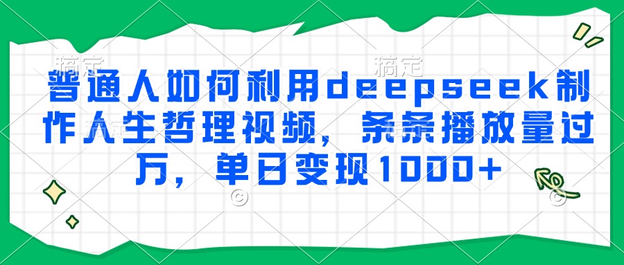 普通人如何利用deepseek制作人生哲理视频，条条播放量过万，单日变现1000+-鑫梵淘
