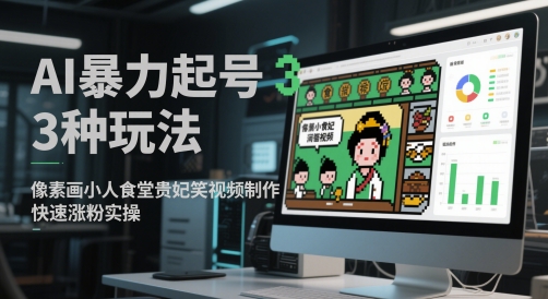 AI暴力起号3种玩法，像素画小人食堂贵妃搞笑视频制作，快速涨粉实操-鑫梵淘