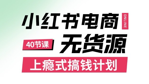 小红书无货源电商课程，上瘾式搞钱计划，不论月薪3k还是3W都应该学的賺钱技巧-鑫梵淘