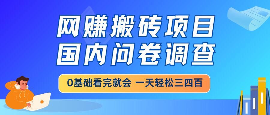 网赚搬砖项目，国内问卷调查，0基础看完就会 一天轻松三四百，靠谱副业...-鑫梵淘