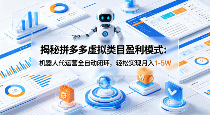 揭秘拼多多虚拟类目盈利模式：机器人代运营全自动闭环，轻松实现月入1-5W-鑫梵淘