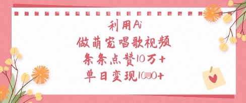 利用Ai做萌宠唱歌视频，条条点赞10W+，单日变现1k-鑫梵淘