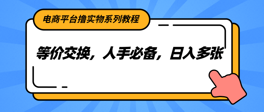 电商平台撸实物系列教程，等价交换，人手必备，日入多张-鑫梵淘