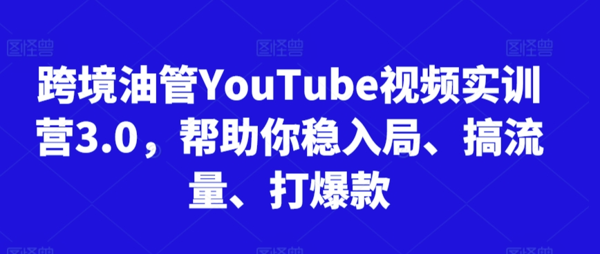 跨境油管YouTube视频实训营3.0，帮助你稳入局、搞流量、打爆款(更新2025)-鑫梵淘