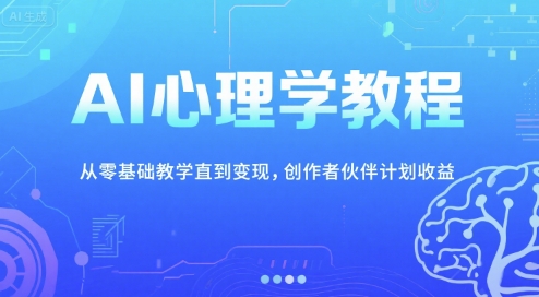 AI心理学教程，从零基础教学直到变现，创作者伙伴计划收益-鑫梵淘