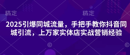 2025引爆同城流量，手把手教你抖音同城引流，上万家实体店实战营销经验-鑫梵淘