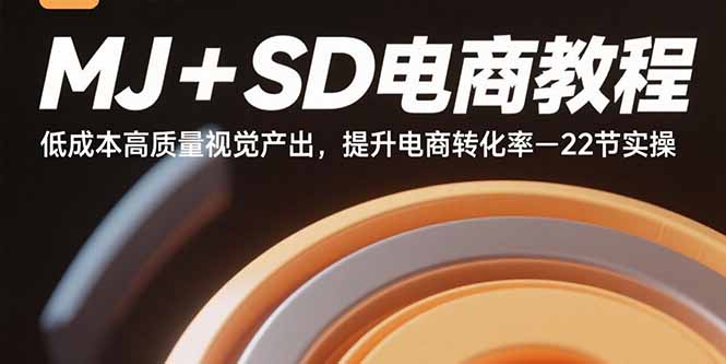MJ+SD电商教程：低成本高质量视觉产出，提升电商转化率-22节实操-鑫梵淘