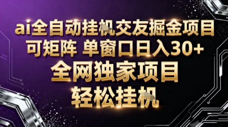 AI全自动聊天交友掘金项目，批量可矩阵，单窗口收益轻松30+【揭秘】-鑫梵淘
