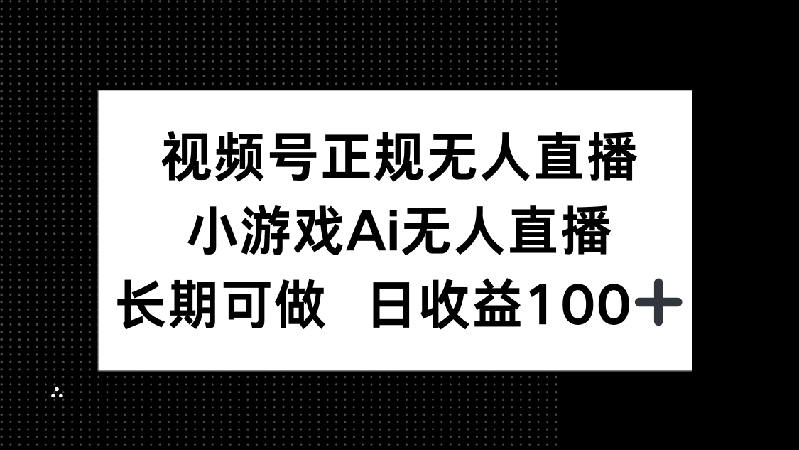 视频号正规无人直播，小游戏AI无人直播，长期可做，日收益100+-鑫梵淘