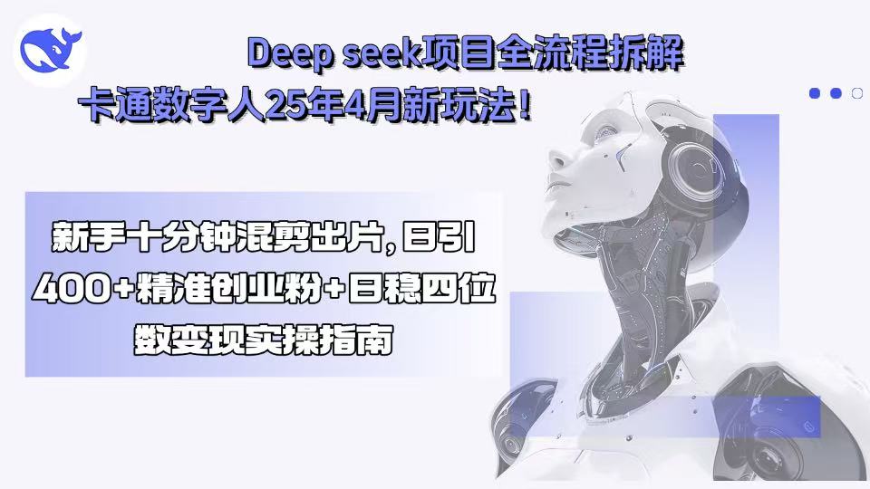 Deep seek项目全流程拆解+卡通数字人25年4月新玩法！新手十分钟混剪出...-鑫梵淘