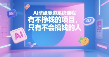 AI壁纸赛道系统课程，有不挣钱的项目，只有不会搞钱的人-鑫梵淘