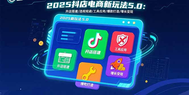 2025抖店电商新玩法5.0：开店搭建/违规规避/工具应用,快速掌握基础运营…-鑫梵淘