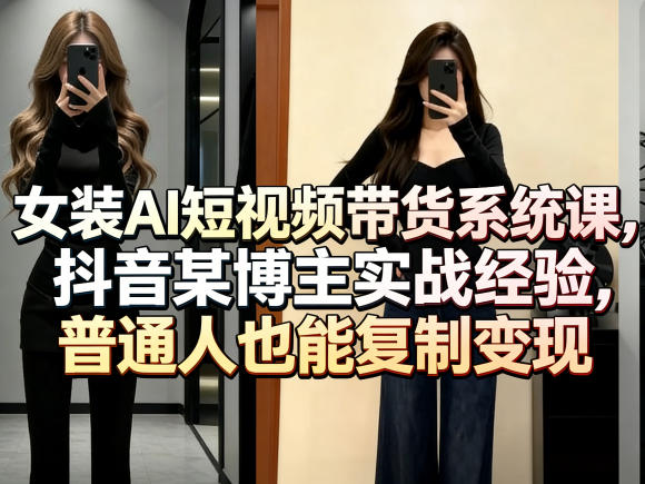 女装AI短视频带货系统课，抖音某博主实战经验，普通人也能复制变现-鑫梵淘