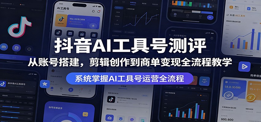 抖音AI工具号测评：从账号搭建，剪辑创作到商单变现全流程教学-鑫梵淘