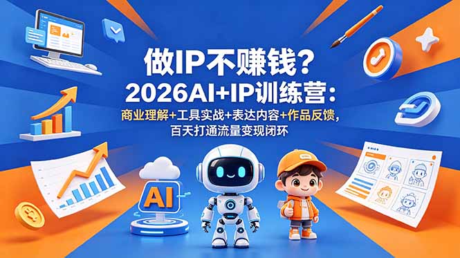做IP不赚钱？2026AI+IP训练营：商业理解+工具实战+表达内容+作品反馈，百天打通流量变现闭环-鑫梵淘